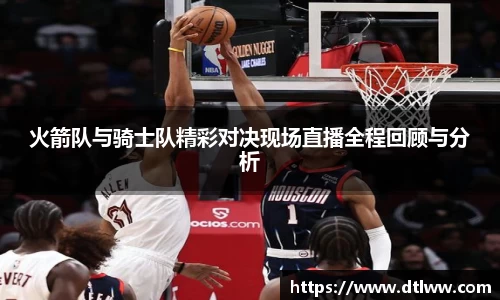火箭队与骑士队精彩对决现场直播全程回顾与分析