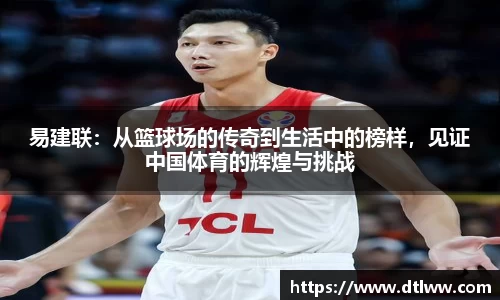 易建联：从篮球场的传奇到生活中的榜样，见证中国体育的辉煌与挑战